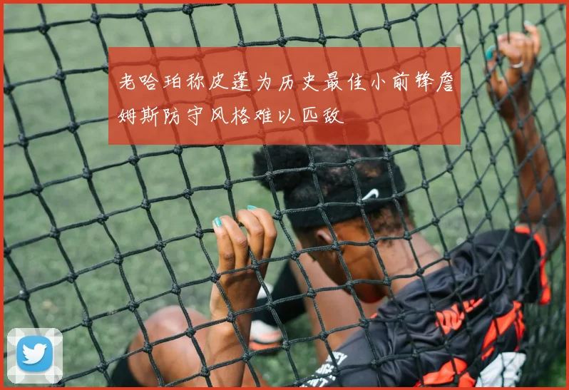 老哈珀称皮蓬为历史最佳小前锋詹姆斯防守风格难以匹敌
