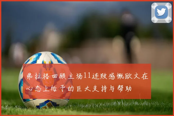弗拉格回顾主场11连败感慨欧文在心态上给予的巨大支持与帮助