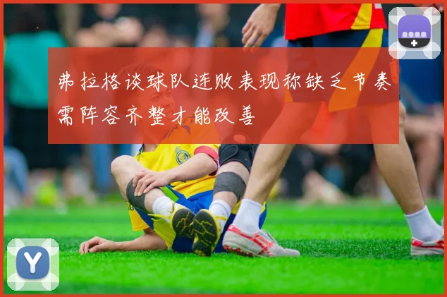 弗拉格谈球队连败表现称缺乏节奏需阵容齐整才能改善