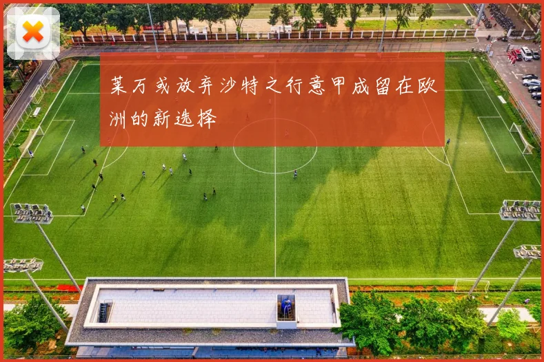 莱万或放弃沙特之行意甲成留在欧洲的新选择