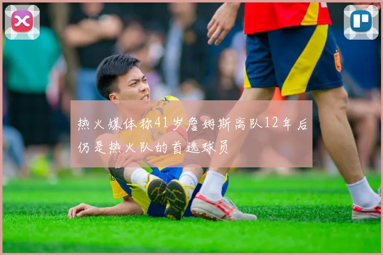 热火媒体称41岁詹姆斯离队12年后仍是热火队的首选球员