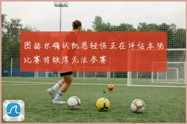 图赫尔确认凯恩轻伤正在评估本场比赛将缺席无法参赛