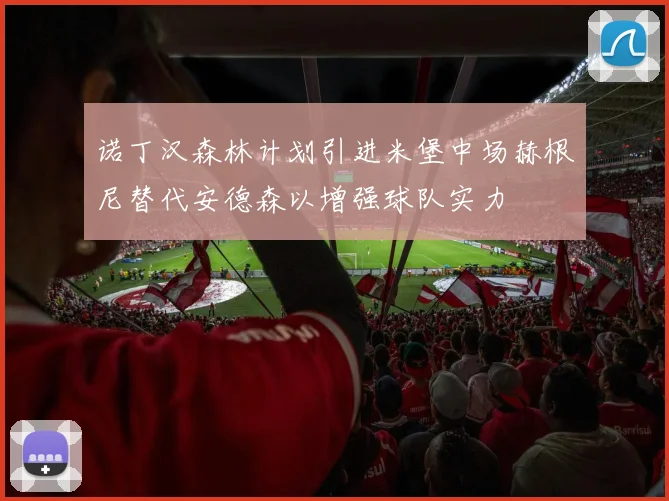 诺丁汉森林计划引进米堡中场赫根尼替代安德森以增强球队实力