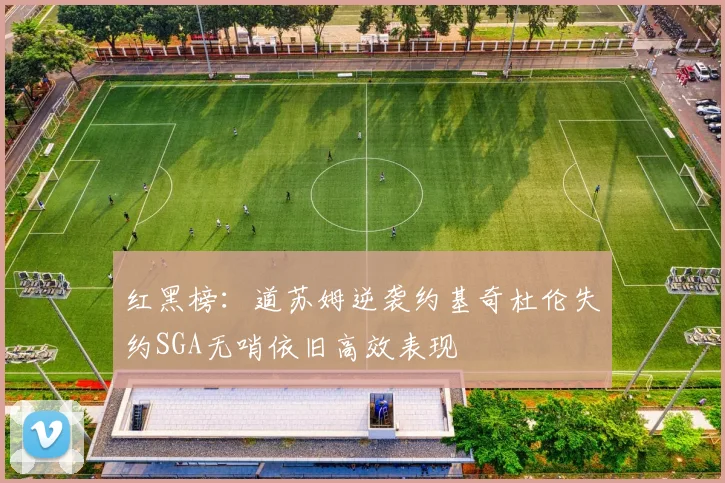 红黑榜：道苏姆逆袭约基奇杜伦失约SGA无哨依旧高效表现